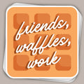 Friends, Waffles, Work (Decal)
